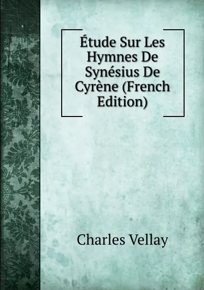 Обложка книги Etude Sur Les Hymnes De Synesius De Cyrene (French Edition), Charles Vellay