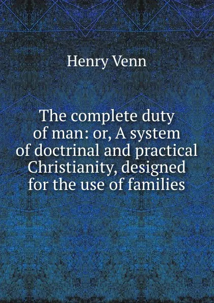 Обложка книги The complete duty of man: or, A system of doctrinal and practical Christianity, designed for the use of families, Henry Venn