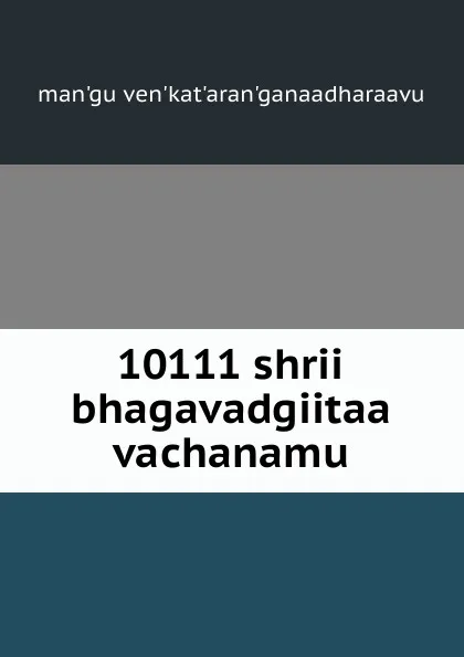 Обложка книги 10111 shrii bhagavadgiitaa vachanamu, man'gu ven'kat'aran'ganaadharaavu