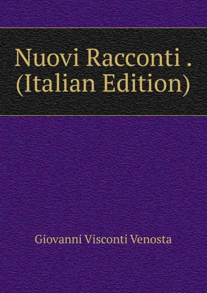Обложка книги Nuovi Racconti . (Italian Edition), Giovanni Visconti Venosta