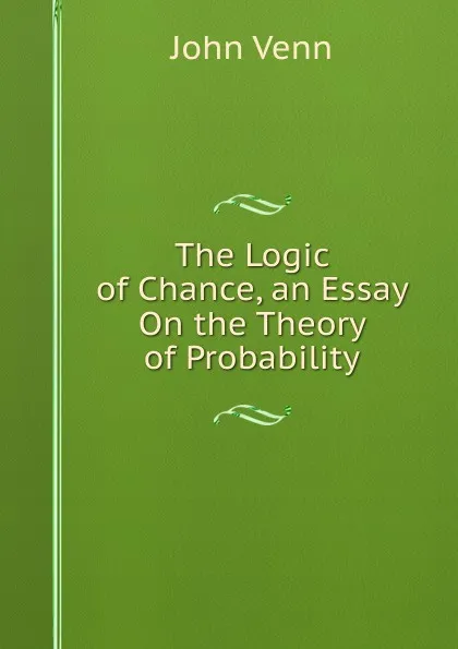 Обложка книги The Logic of Chance, an Essay On the Theory of Probability, John Venn