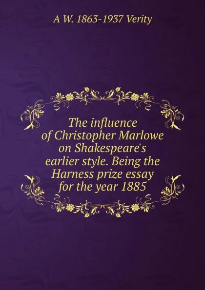 Обложка книги The influence of Christopher Marlowe on Shakespeare.s earlier style. Being the Harness prize essay for the year 1885, A W. 1863-1937 Verity