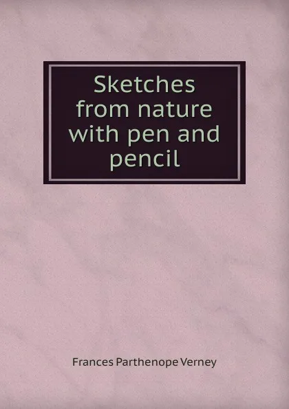 Обложка книги Sketches from nature with pen and pencil, Frances Parthenope Verney