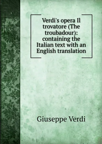 Обложка книги Verdi.s opera Il trovatore (The troubadour): containing the Italian text with an English translation, Giuseppe Verdi