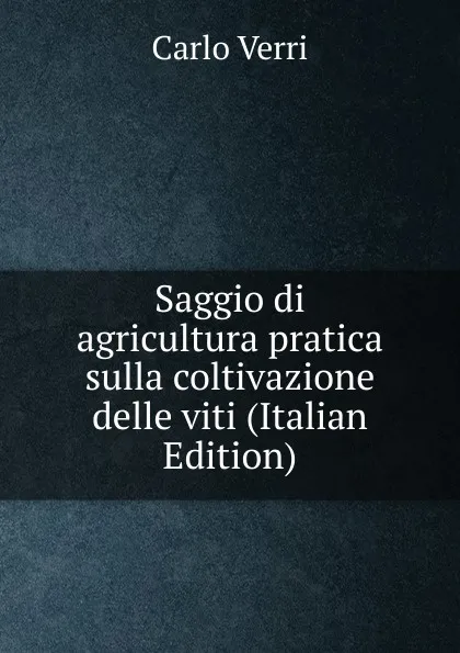 Обложка книги Saggio di agricultura pratica sulla coltivazione delle viti (Italian Edition), Carlo Verri