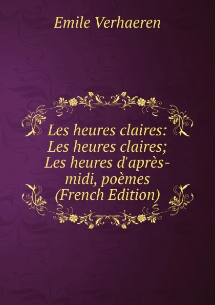 Обложка книги Les heures claires: Les heures claires; Les heures d.apres-midi, poemes (French Edition), Emile Verhaeren