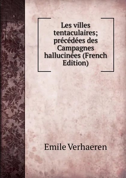 Обложка книги Les villes tentaculaires; precedees des Campagnes hallucinees (French Edition), Emile Verhaeren