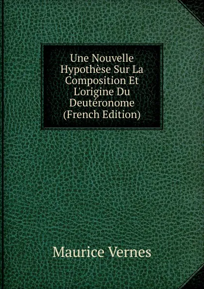 Обложка книги Une Nouvelle Hypothese Sur La Composition Et L.origine Du Deuteronome (French Edition), Maurice Vernes