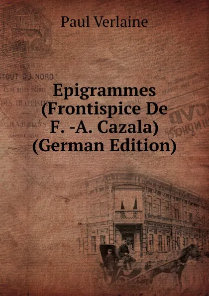 Обложка книги Epigrammes (Frontispice De F. -A. Cazala) (German Edition), Paul Verlaine