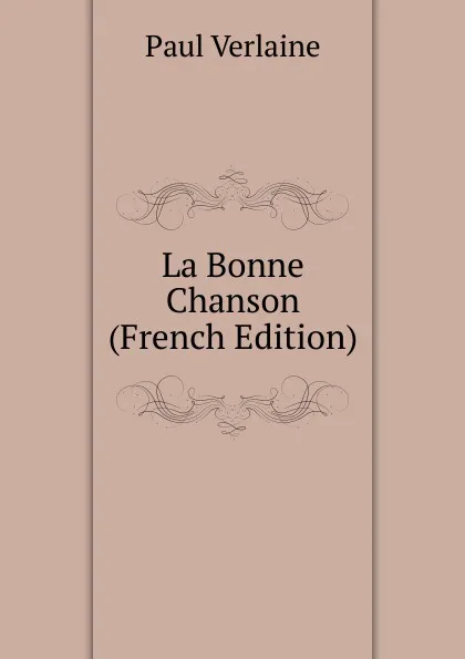 Обложка книги La Bonne Chanson (French Edition), Paul Verlaine