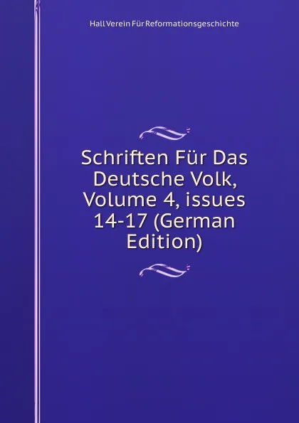 Обложка книги Schriften Fur Das Deutsche Volk, Volume 4,.issues 14-17 (German Edition), Hall Verein Für Reformationsgeschichte