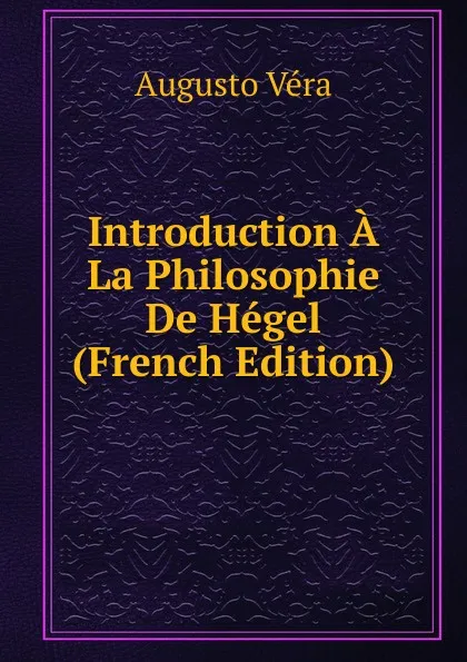 Обложка книги Introduction A La Philosophie De Hegel (French Edition), Augusto Vera