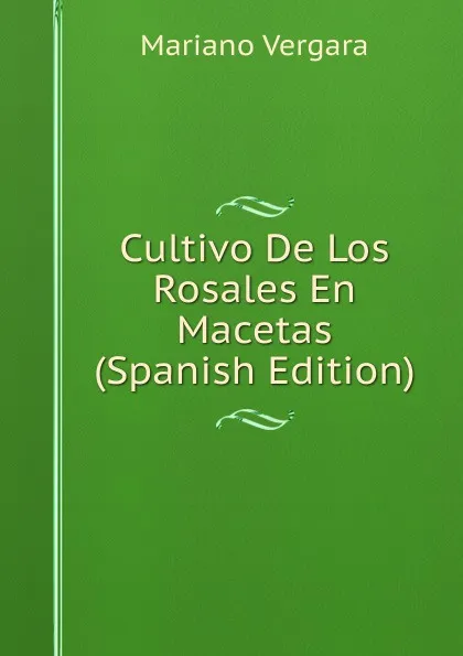 Обложка книги Cultivo De Los Rosales En Macetas (Spanish Edition), Mariano Vergara