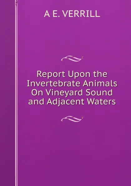 Обложка книги Report Upon the Invertebrate Animals On Vineyard Sound and Adjacent Waters, A.E. Verrill