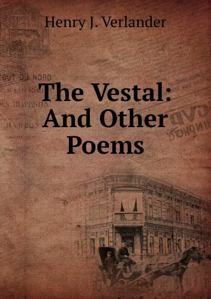 Обложка книги The Vestal: And Other Poems, Henry J. Verlander