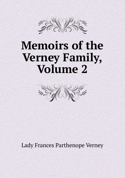 Обложка книги Memoirs of the Verney Family, Volume 2, Lady Frances Parthenope Verney