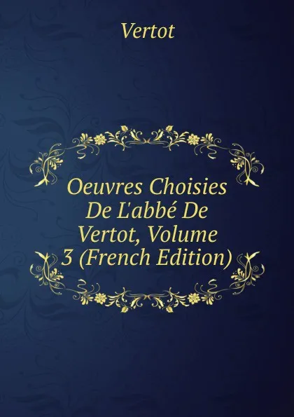 Обложка книги Oeuvres Choisies De L.abbe De Vertot, Volume 3 (French Edition), Vertot