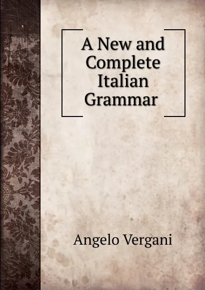 Обложка книги A New and Complete Italian Grammar ., Angelo Vergani