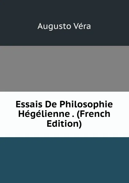 Обложка книги Essais De Philosophie Hegelienne . (French Edition), Augusto Vera