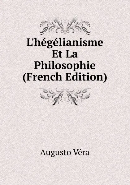 Обложка книги L.hegelianisme Et La Philosophie (French Edition), Augusto Vera