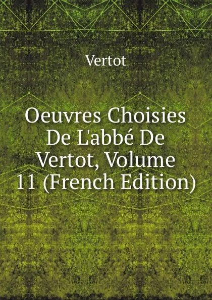 Обложка книги Oeuvres Choisies De L.abbe De Vertot, Volume 11 (French Edition), Vertot