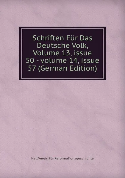 Обложка книги Schriften Fur Das Deutsche Volk, Volume 13,.issue 50.-.volume 14,.issue 57 (German Edition), Hall Verein Für Reformationsgeschichte