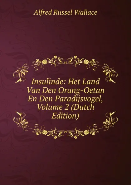 Обложка книги Insulinde: Het Land Van Den Orang-Oetan En Den Paradijsvogel, Volume 2 (Dutch Edition), Alfred Russel Wallace