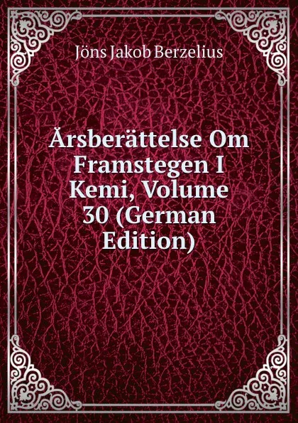 Обложка книги Arsberattelse Om Framstegen I Kemi, Volume 30 (German Edition), Jöns Jakob Berzelius