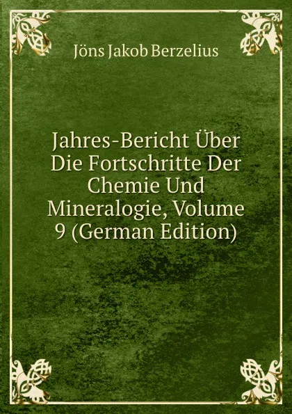 Обложка книги Jahres-Bericht Uber Die Fortschritte Der Chemie Und Mineralogie, Volume 9 (German Edition), Jöns Jakob Berzelius