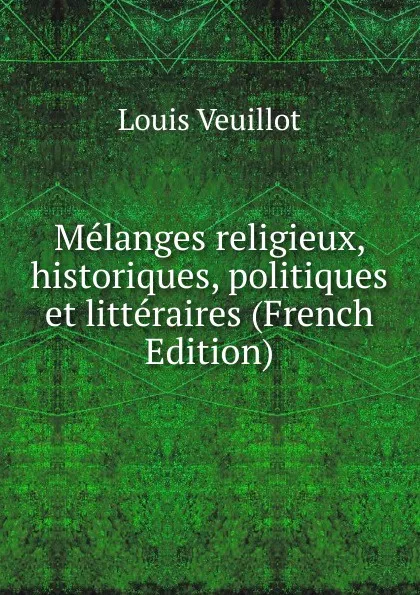 Обложка книги Melanges religieux, historiques, politiques et litteraires (French Edition), Louis Veuillot