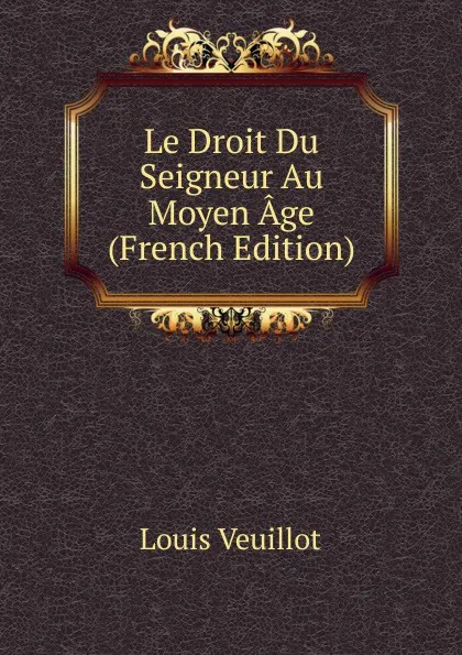 Обложка книги Le Droit Du Seigneur Au Moyen Age (French Edition), Louis Veuillot