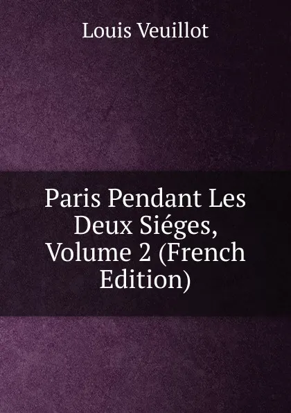 Обложка книги Paris Pendant Les Deux Sieges, Volume 2 (French Edition), Louis Veuillot