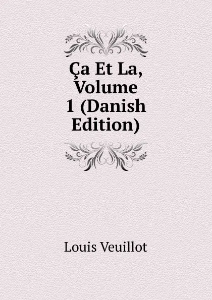 Обложка книги Ca Et La, Volume 1 (Danish Edition), Louis Veuillot