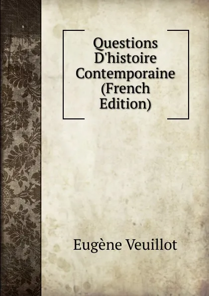 Обложка книги Questions D.histoire Contemporaine (French Edition), Eugène Veuillot