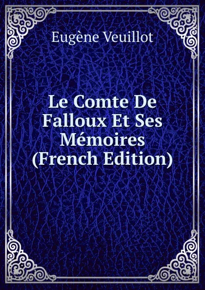 Обложка книги Le Comte De Falloux Et Ses Memoires (French Edition), Eugène Veuillot