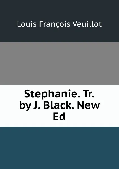 Обложка книги Stephanie. Tr. by J. Black. New Ed, Louis François Veuillot