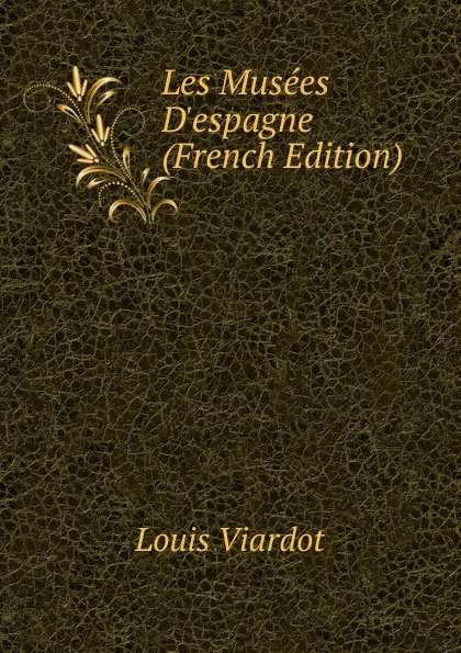 Обложка книги Les Musees D.espagne (French Edition), Louis Viardot