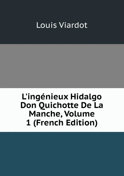 Обложка книги L.ingenieux Hidalgo Don Quichotte De La Manche, Volume 1 (French Edition), Louis Viardot