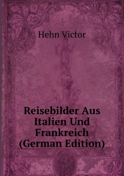 Обложка книги Reisebilder Aus Italien Und Frankreich (German Edition), Hehn Victor