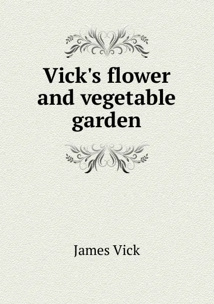 Обложка книги Vick.s flower and vegetable garden, James Vick