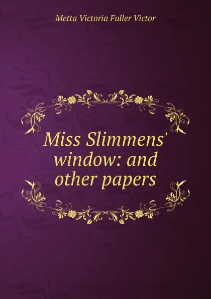 Обложка книги Miss Slimmens. window: and other papers, Metta Victoria Fuller Victor