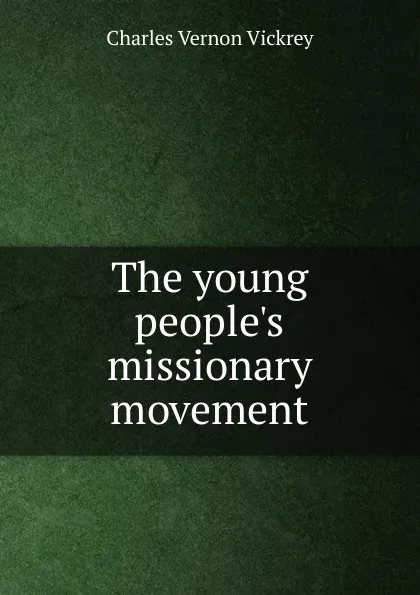 Обложка книги The young people.s missionary movement, Charles Vernon Vickrey