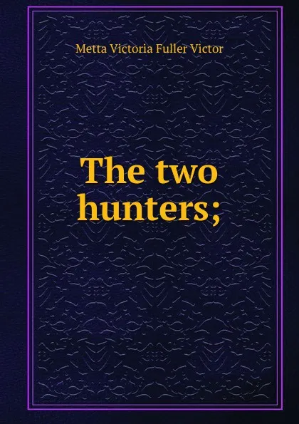 Обложка книги The two hunters;, Metta Victoria Fuller Victor