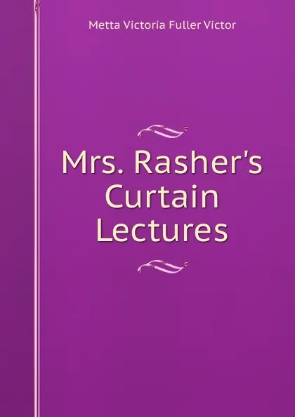 Обложка книги Mrs. Rasher.s Curtain Lectures, Metta Victoria Fuller Victor