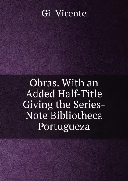 Обложка книги Obras. With an Added Half-Title Giving the Series-Note Bibliotheca Portugueza., Gil Vicente