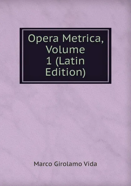 Обложка книги Opera Metrica, Volume 1 (Latin Edition), Marco Girolamo Vida