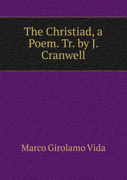 Обложка книги The Christiad, a Poem. Tr. by J. Cranwell, Marco Girolamo Vida