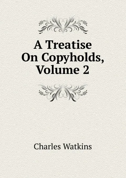 Обложка книги A Treatise On Copyholds, Volume 2, Charles Watkins