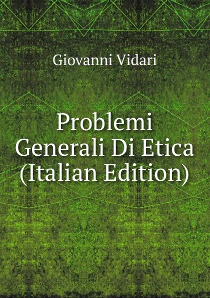 Обложка книги Problemi Generali Di Etica (Italian Edition), Giovanni Vidari