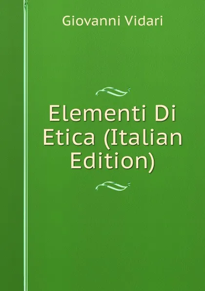 Обложка книги Elementi Di Etica (Italian Edition), Giovanni Vidari